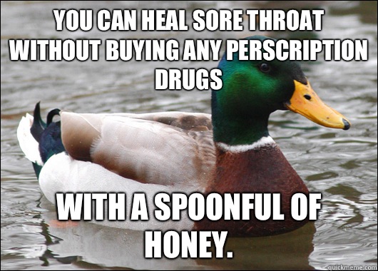 You can heal sore throat without buying any perscription drugs With a spoonful of honey.  Actual Advice Mallard