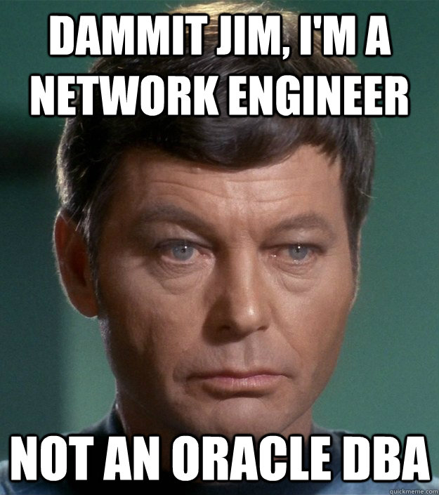 Dammit jim, I'm a network engineer Not an oracle DBA - dammit jim - qu...