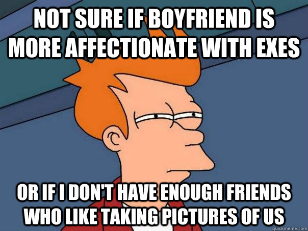 Not sure if boyfriend is more affectionate with exes Or if I don't have enough friends who like taking pictures of us  Futurama Fry