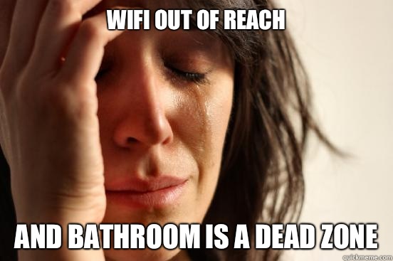 Wifi out of reach And bathroom is a dead zone  First World Problems