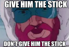 Give him the stick don't give him the stick - Give him the stick don't give him the stick  OoOoOoOo