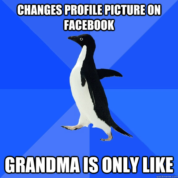 Changes profile picture on facebook grandma is only like  Socially Awkward Penguin