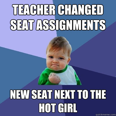 Teacher changed seat assignments new seat next to the hot girl  Success Kid
