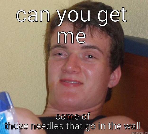 CAN YOU GET ME SOME OF THOSE NEEDLES THAT GO IN THE WALL 10 Guy