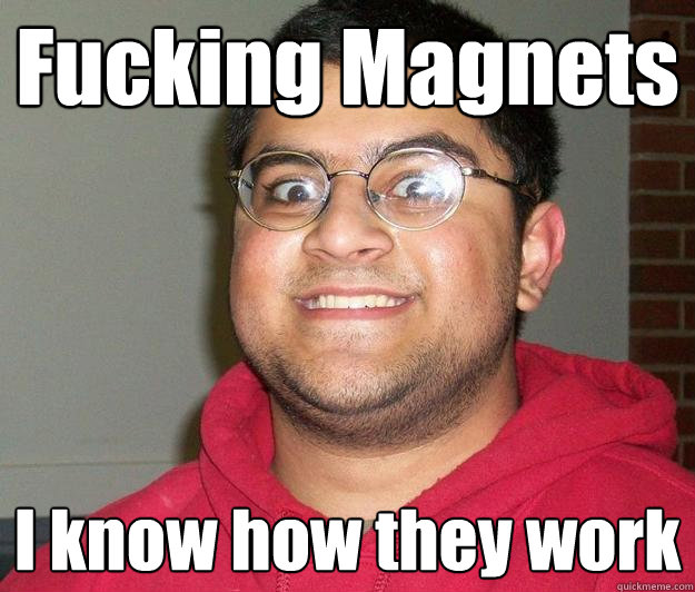 Fucking Magnets I know how they work - Fucking Magnets I know how they work  Nerdy indian boy