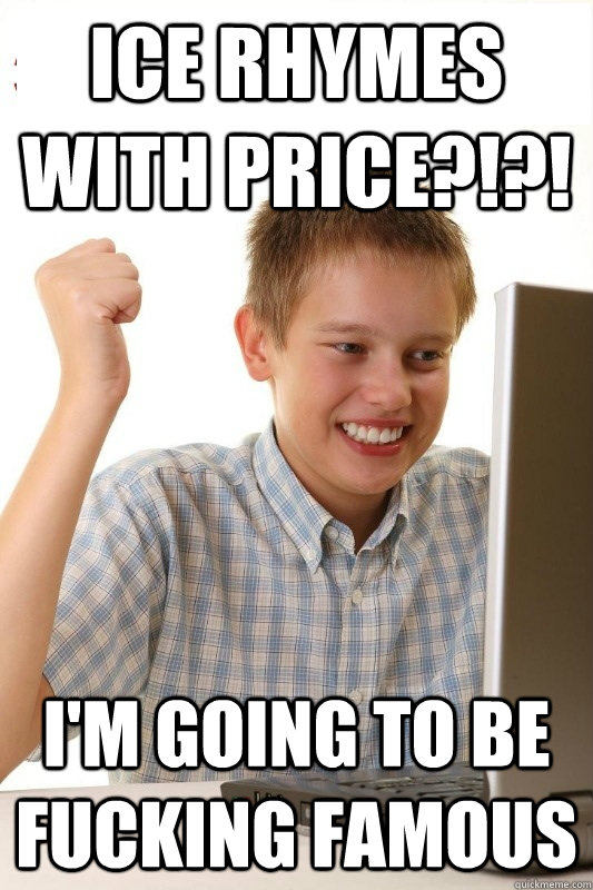 ICE RHYMES WITH PRICE?!?! I'M GOING TO BE FUCKING FAMOUS  1st Day Internet Kid