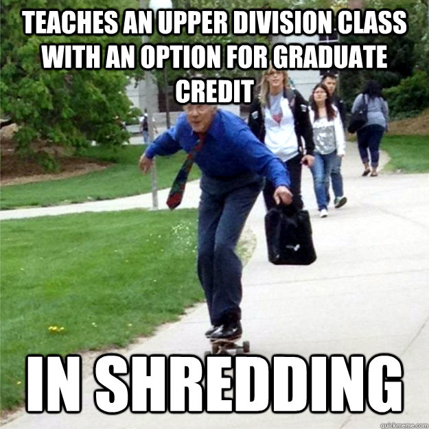 Teaches an upper division class with an option for graduate credit in shredding  Skating Prof