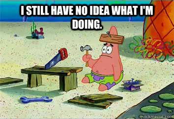 I still have no idea what I'm doing.  - I still have no idea what I'm doing.   I have no idea what Im doing - Patrick Star