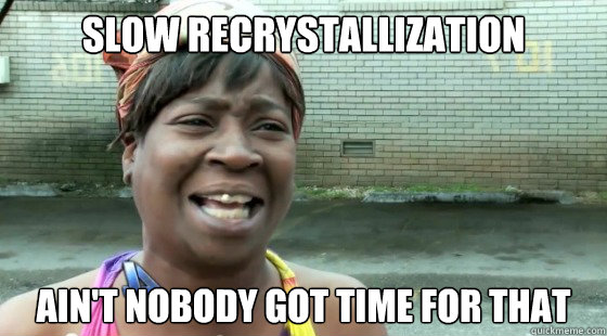Slow recrystallization AIN'T NOBODY GOT TIME FOR THAT  