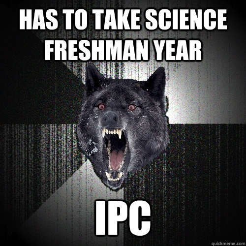has to take science freshman year IPC  Insanity Wolf