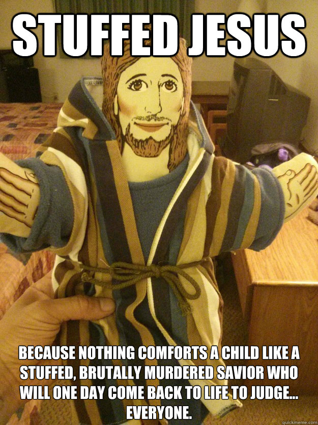 STUFFED JESUS Because nothing comforts a child like a stuffed, brutally murdered savior who will one day come back to life to judge... everyone. - STUFFED JESUS Because nothing comforts a child like a stuffed, brutally murdered savior who will one day come back to life to judge... everyone.  stuffed Jesus