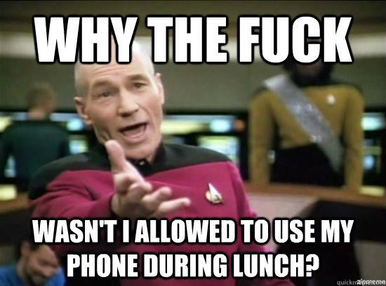 Why the fuck wasn't i allowed to use my phone during lunch?  Annoyed Picard HD