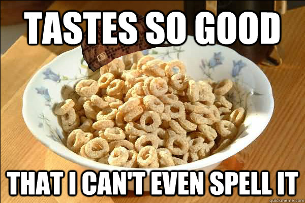 tastes so good that I can't even spell it - tastes so good that I can't even spell it  Scumbag cerel
