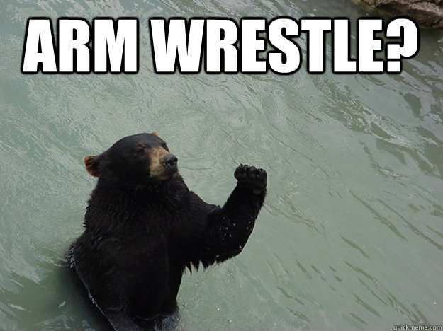 Arm wrestle?   Vengeful Bear