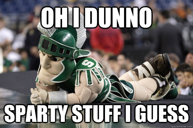 oh i dunno sparty stuff i guess  Thoughtful Sparty