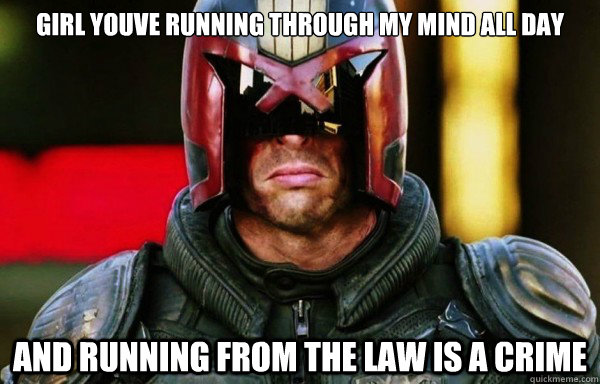 Girl youve running through my mind all day and running from the law is a crime - Girl youve running through my mind all day and running from the law is a crime  Dredd