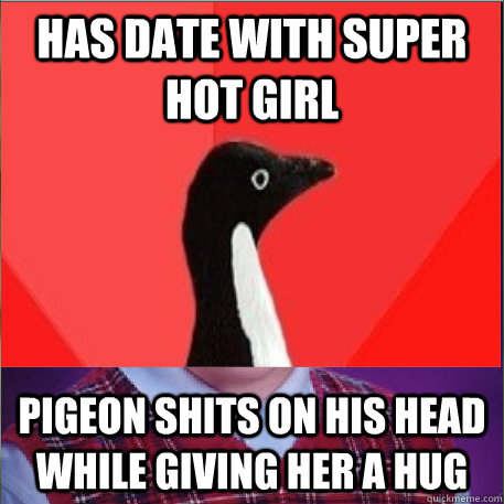 Has date with super hot girl Pigeon shits on his head while giving her a hug - Has date with super hot girl Pigeon shits on his head while giving her a hug  Socially Awesome Bad Luck Brian