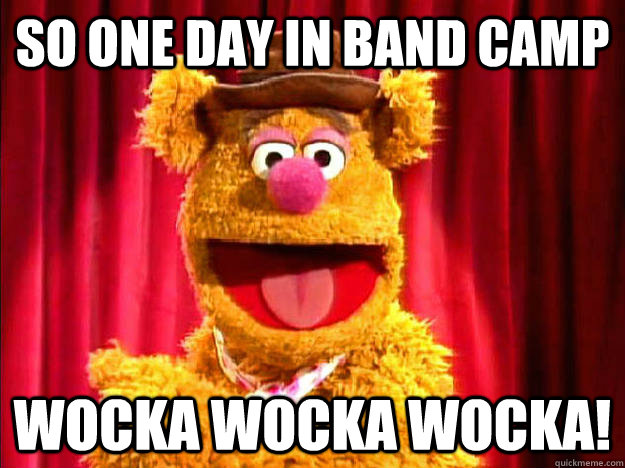 So one day in band camp Wocka Wocka Wocka!  Bad Joke Fozzie Bear