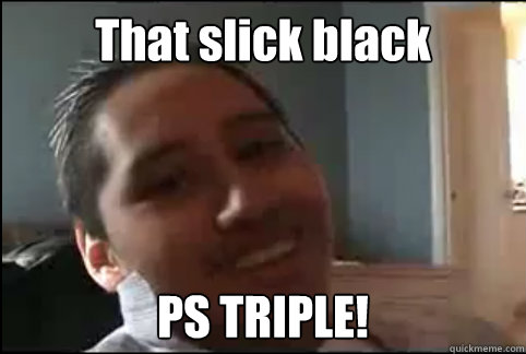 That slick black PS TRIPLE! Caption 3 goes here  Chad Warden
