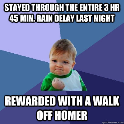 Stayed through the entire 3 hr 45 min. rain delay last night rewarded with a walk off Homer  Success Kid