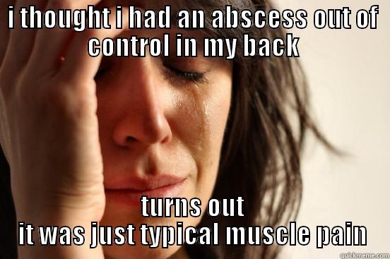 I THOUGHT I HAD AN ABSCESS OUT OF CONTROL IN MY BACK TURNS OUT IT WAS JUST TYPICAL MUSCLE PAIN First World Problems