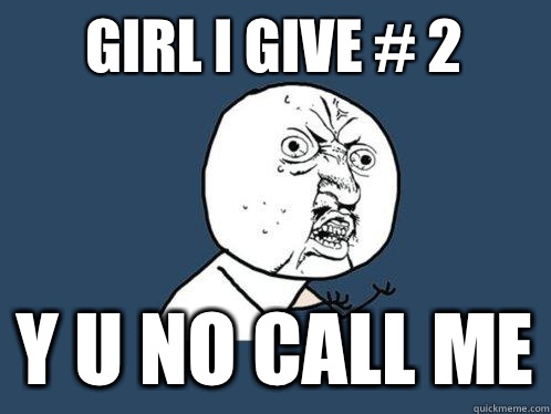 girl I give # 2 y u no call me  Y U No