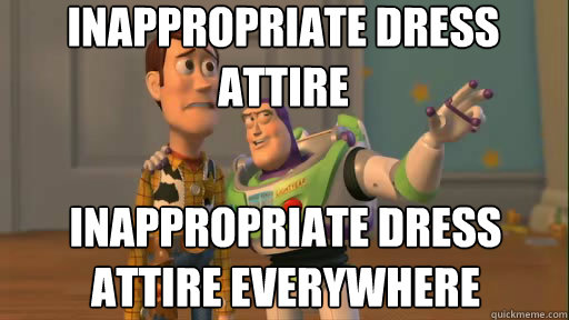 Inappropriate dress attire  Inappropriate dress attire everywhere  Everywhere
