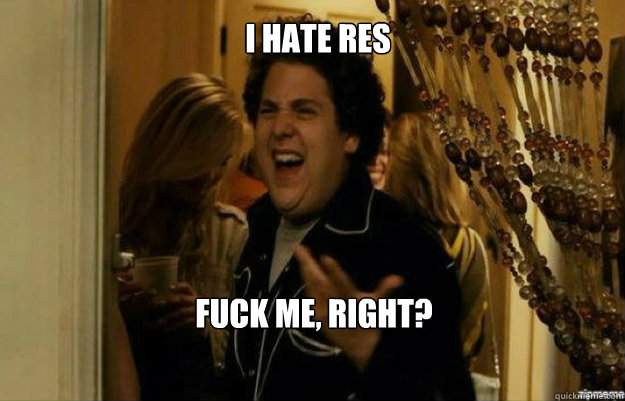 I hate RES FUCK ME, RIGHT?  fuck me right