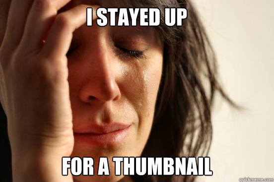 i stayed up for a thumbnail  First World Problems