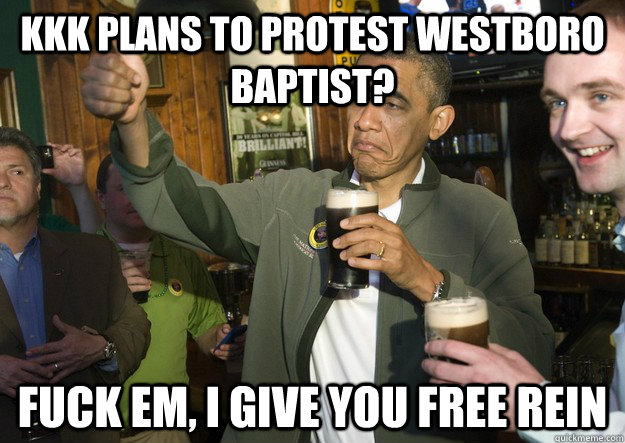 KKK plans to protest westboro baptist? fuck em, I give you free rein  BARACK OBAMA APPROVES