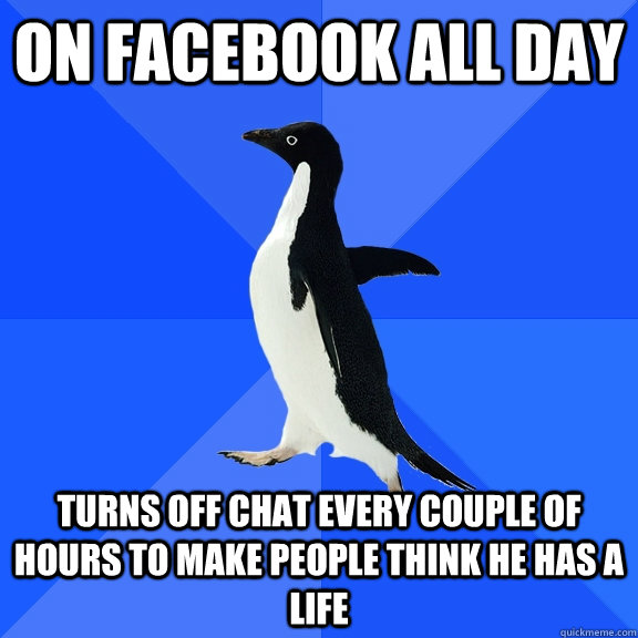 On facebook all day turns off chat every couple of hours to make people think he has a life  Socially Awkward Penguin