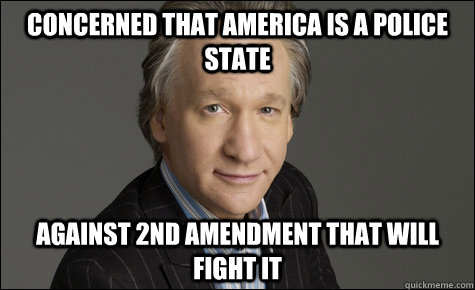 Concerned that America Is A Police State against 2nd amendment that will fight it - Concerned that America Is A Police State against 2nd amendment that will fight it  Maher