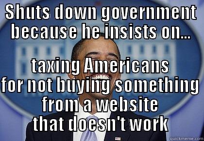 SHUTS DOWN GOVERNMENT BECAUSE HE INSISTS ON... TAXING AMERICANS FOR NOT BUYING SOMETHING FROM A WEBSITE THAT DOESN'T WORK Misc