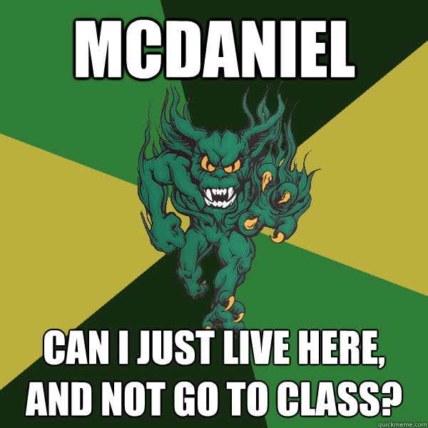mcdaniel can i just live here, and not go to class?  Green Terror