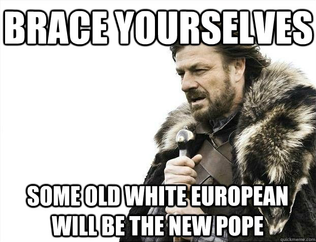 Brace yourselves Some Old White European Will Be The New Pope  BRACEYOSELVES