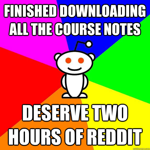 Finished downloading all the course notes  Deserve two hours of reddit  Reddit Alien