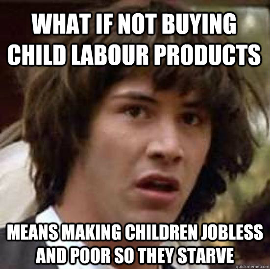 what if not buying   child labour products means making children jobless and poor so they starve - what if not buying   child labour products means making children jobless and poor so they starve  conspiracy keanu