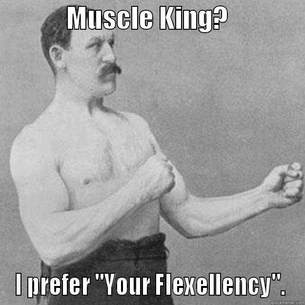             MUSCLE KING?               I PREFER 