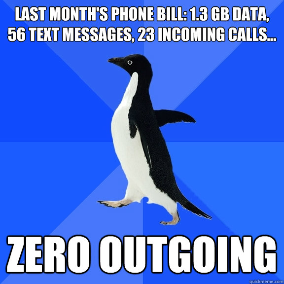 last month's phone bill: 1.3 GB data, 56 text messages, 23 incoming calls... zero outgoing  Socially Awkward Penguin