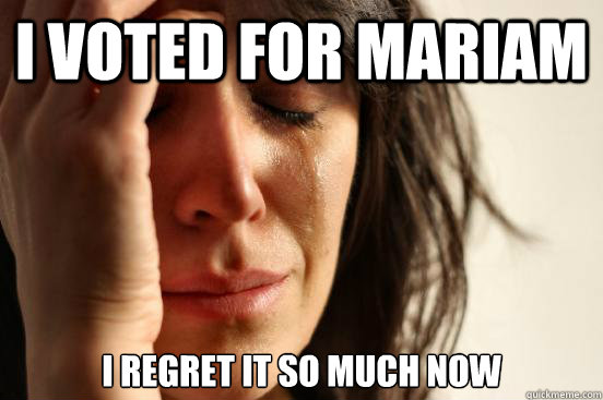 I voted for mariam i regret it so much now   First World Problems
