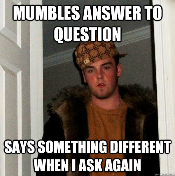 mumbles answer to question says something different when I ask again - mumbles answer to question says something different when I ask again  Scumbag Steve