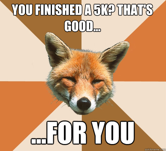 You finished a 5k? That's good...
 ...For you  Condescending Fox