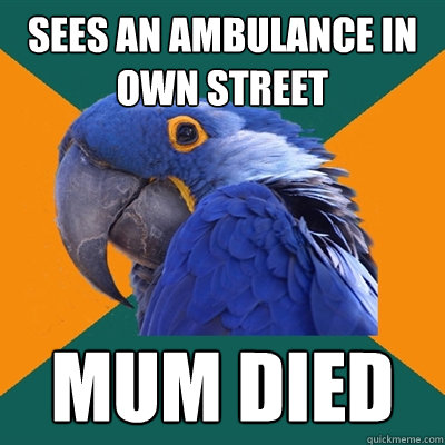 Sees an ambulance in own street Mum died  Paranoid Parrot