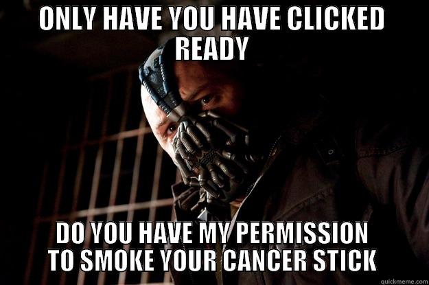 ONLY HAVE YOU HAVE CLICKED READY DO YOU HAVE MY PERMISSION TO SMOKE YOUR CANCER STICK Angry Bane