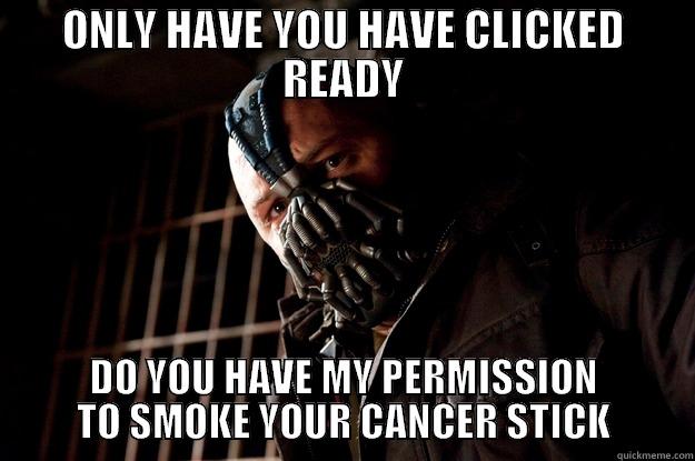 cancer stick - ONLY HAVE YOU HAVE CLICKED READY DO YOU HAVE MY PERMISSION TO SMOKE YOUR CANCER STICK Angry Bane