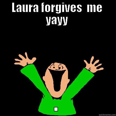 LAURA FORGIVES  ME YAYY . Misc