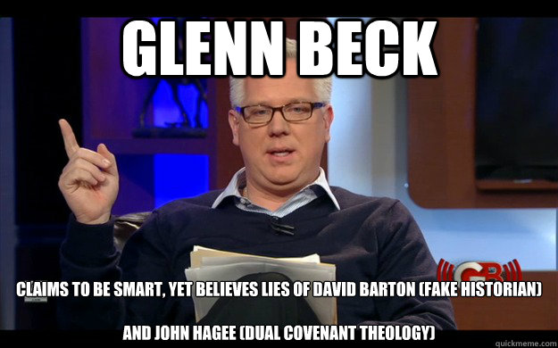 Glenn Beck claims to be smart, yet believes lies of David Barton (fake historian) 

and John Hagee (dual covenant theology)  