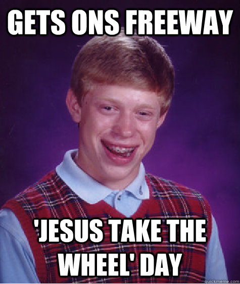 gets ons freeway 'Jesus take the wheel' day  Bad Luck Brian