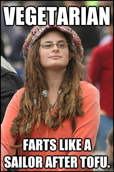 Vegetarian farts like a sailor after tofu. - Vegetarian farts like a sailor after tofu.  College Liberal