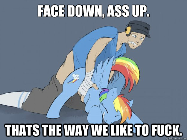 Face down, ass up. Thats the way we like to fuck. - Face down, ass up. Thats the way we like to fuck.  Rainbow Slut